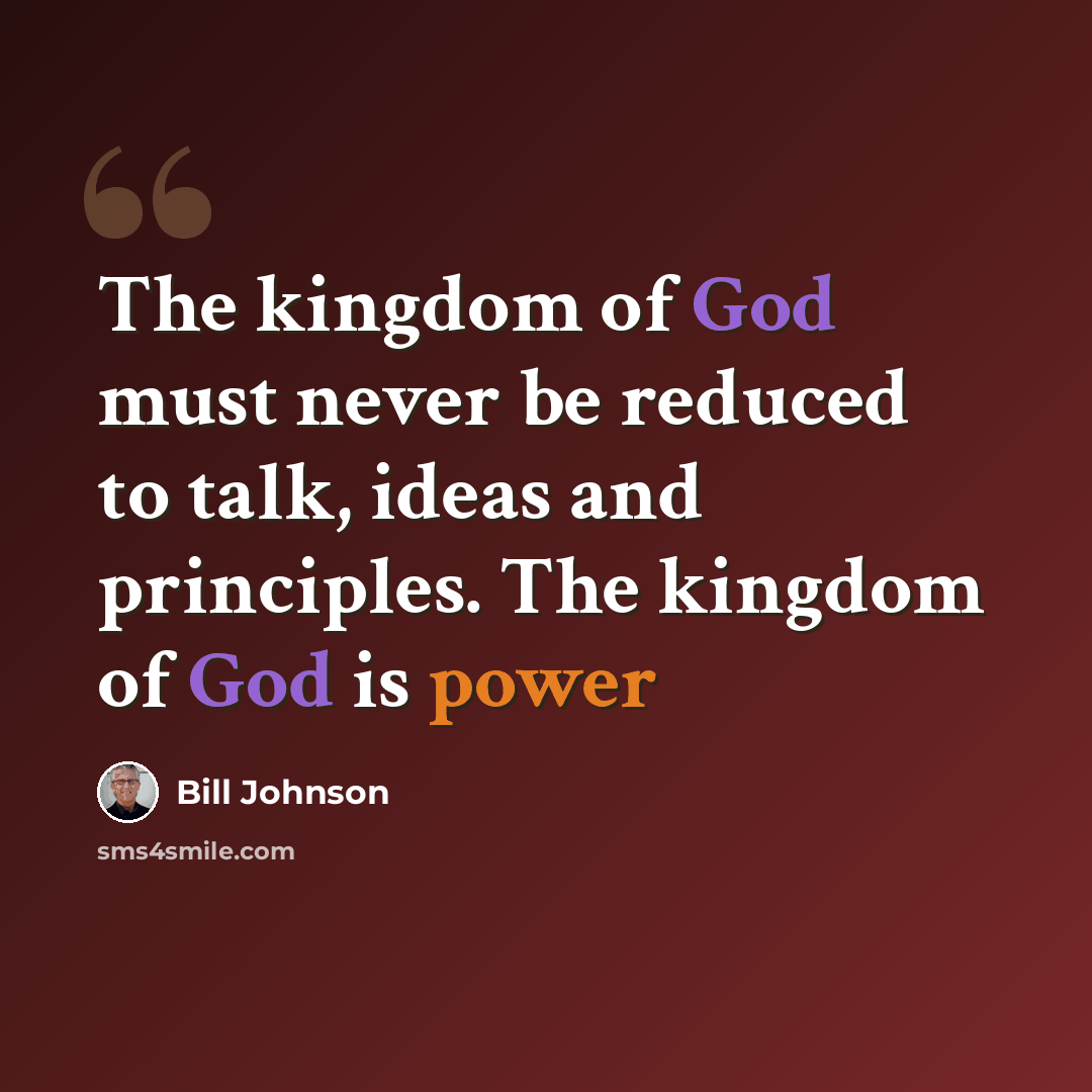 “The kingdom of God must never be reduced to talk, ideas and principles. The kingdom of God is power” quote by Bill Johnson