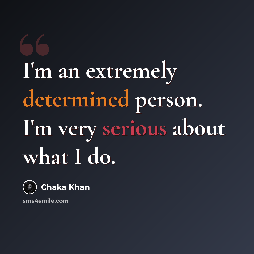 “I'm an extremely determined person. I'm very serious about what I do.” quote by Chaka Khan