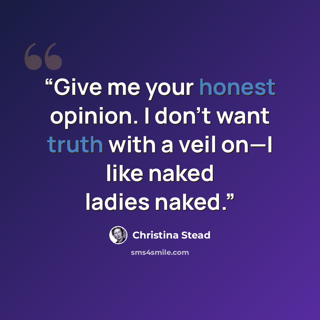 “Give me your honest opinion. I don't want truth with a veil on—I like naked ladies naked.” quote by Christina Stead