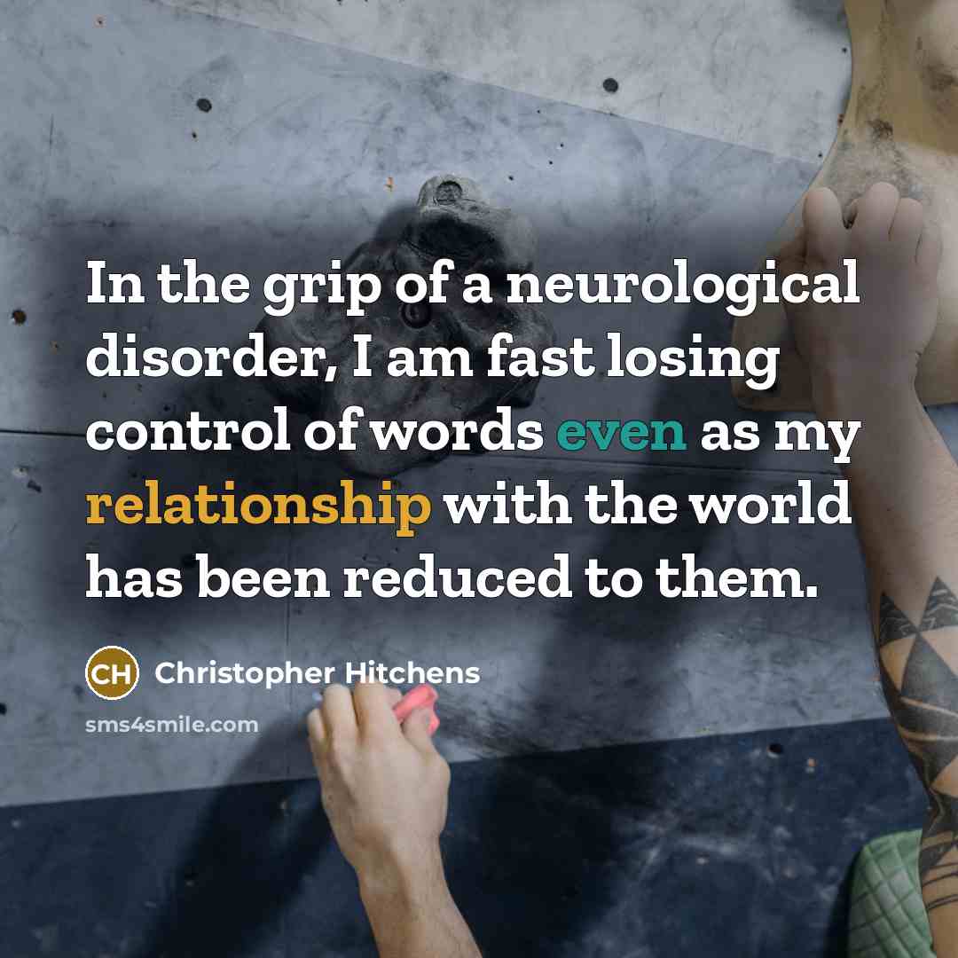 “In the grip of a neurological disorder, I am fast losing control of words even as my relationship with the world has been reduced to them.” quote by Christopher Hitchens