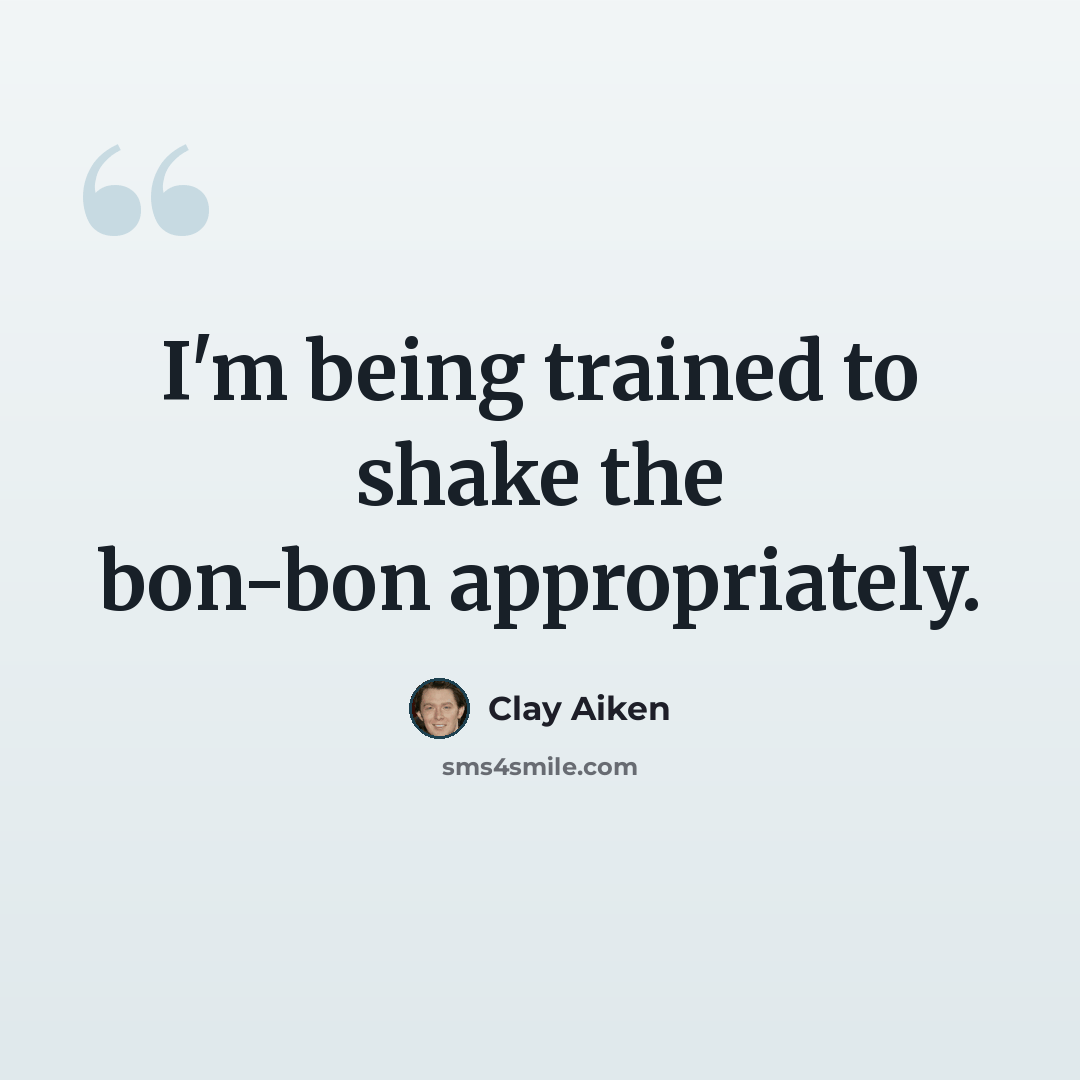 “I'm being trained to shake the bon-bon appropriately.” quote by Clay Aiken