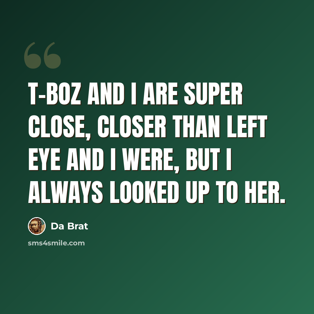 “T-Boz and I are super close, closer than Left Eye and I were, but I always looked up to her.” quote by Da Brat