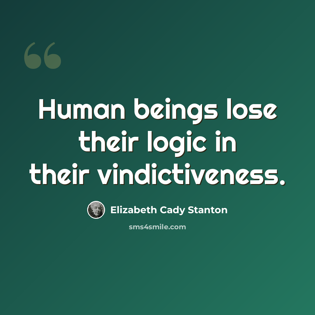“Human beings lose their logic in their vindictiveness.” quote by Elizabeth Cady Stanton
