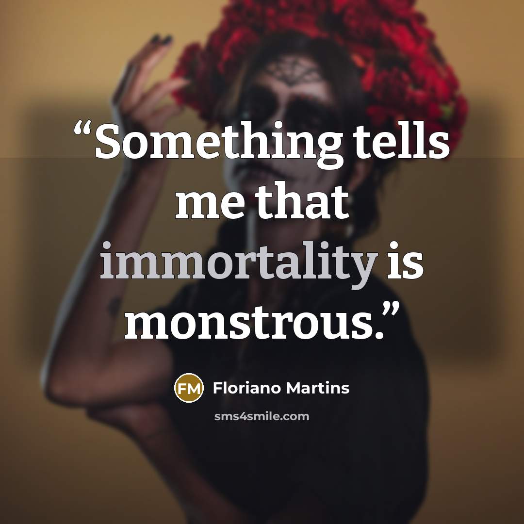 “Something tells me that immortality is monstrous.” quote by Floriano Martins