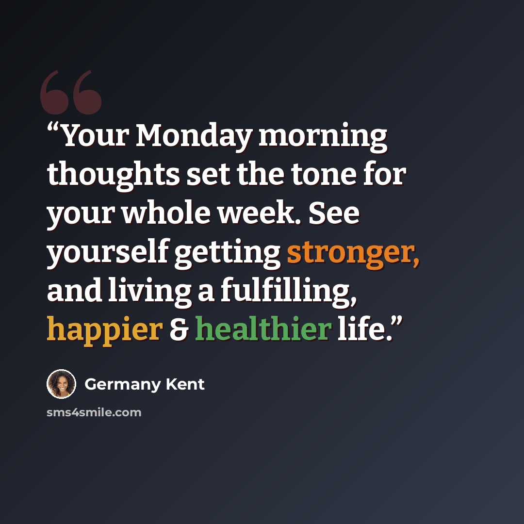 “Your Monday morning thoughts set the tone for your whole week. See yourself getting stronger, and living a fulfilling, happier & healthier life.” quote by Germany Kent