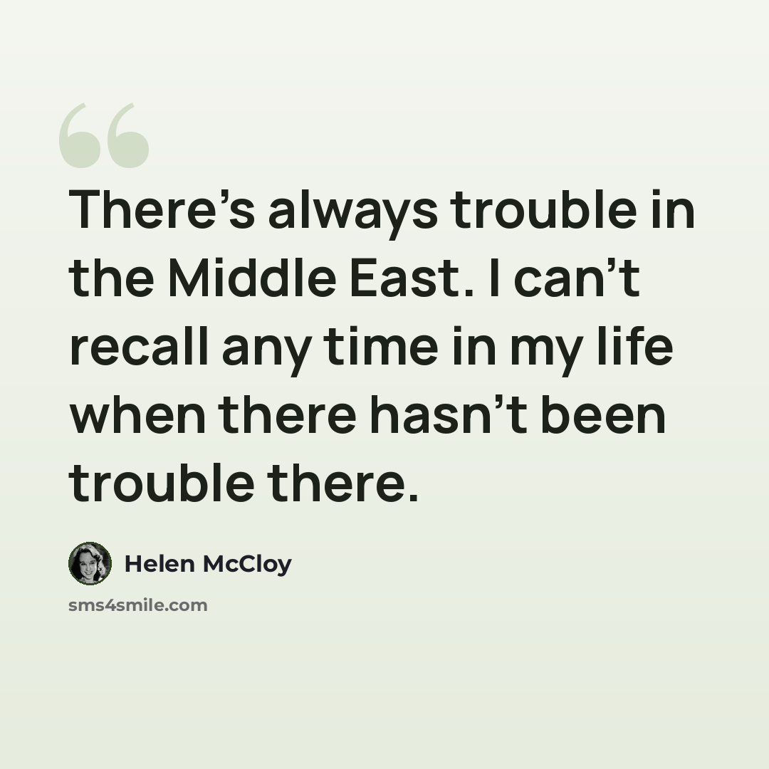 “There's always trouble in the Middle East. I can't recall any time in my life when there hasn't been trouble there.” quote by Helen McCloy