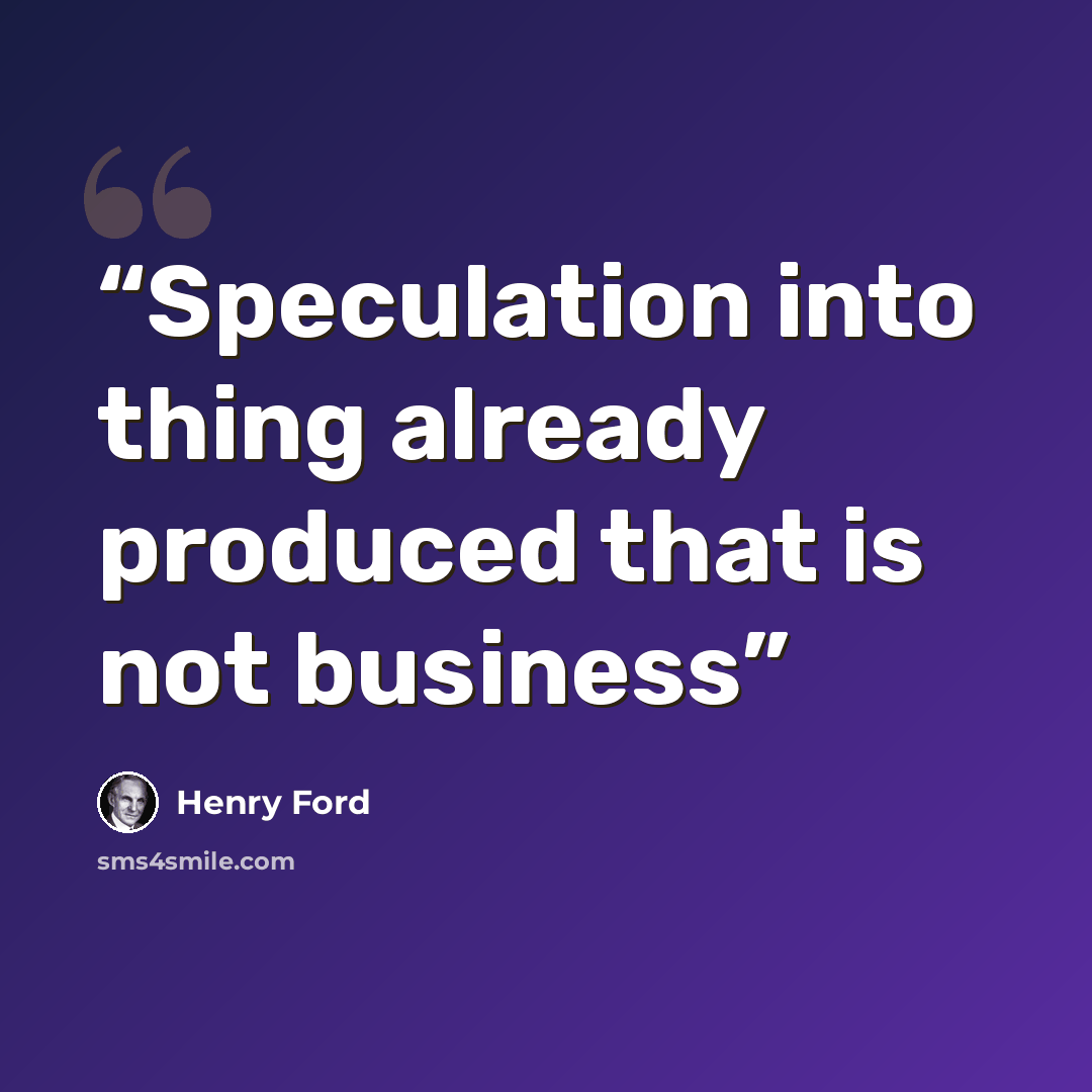 “Speculation into thing already produced that is not business” quote by Henry Ford