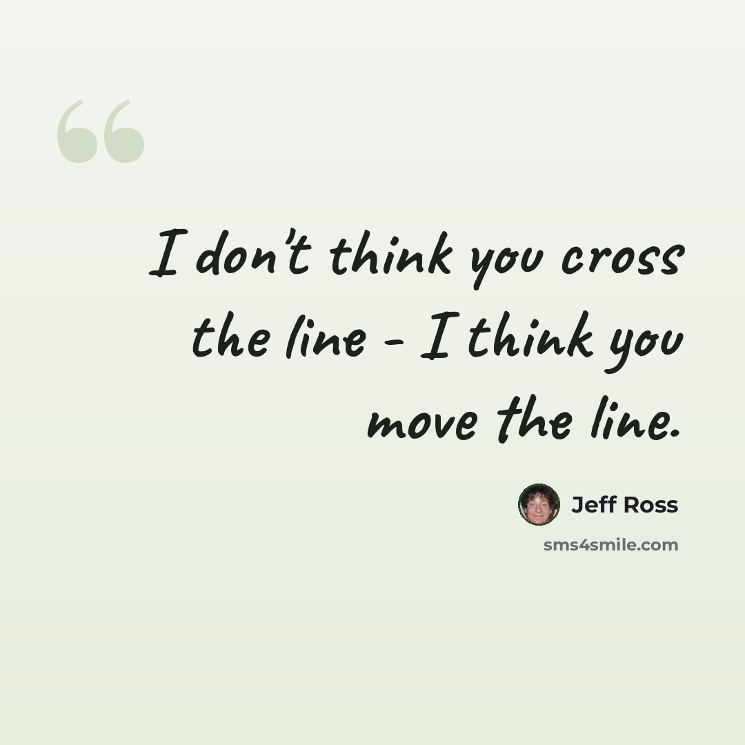“I don't think you cross the line - I think you move the line.” quote by Jeff Ross