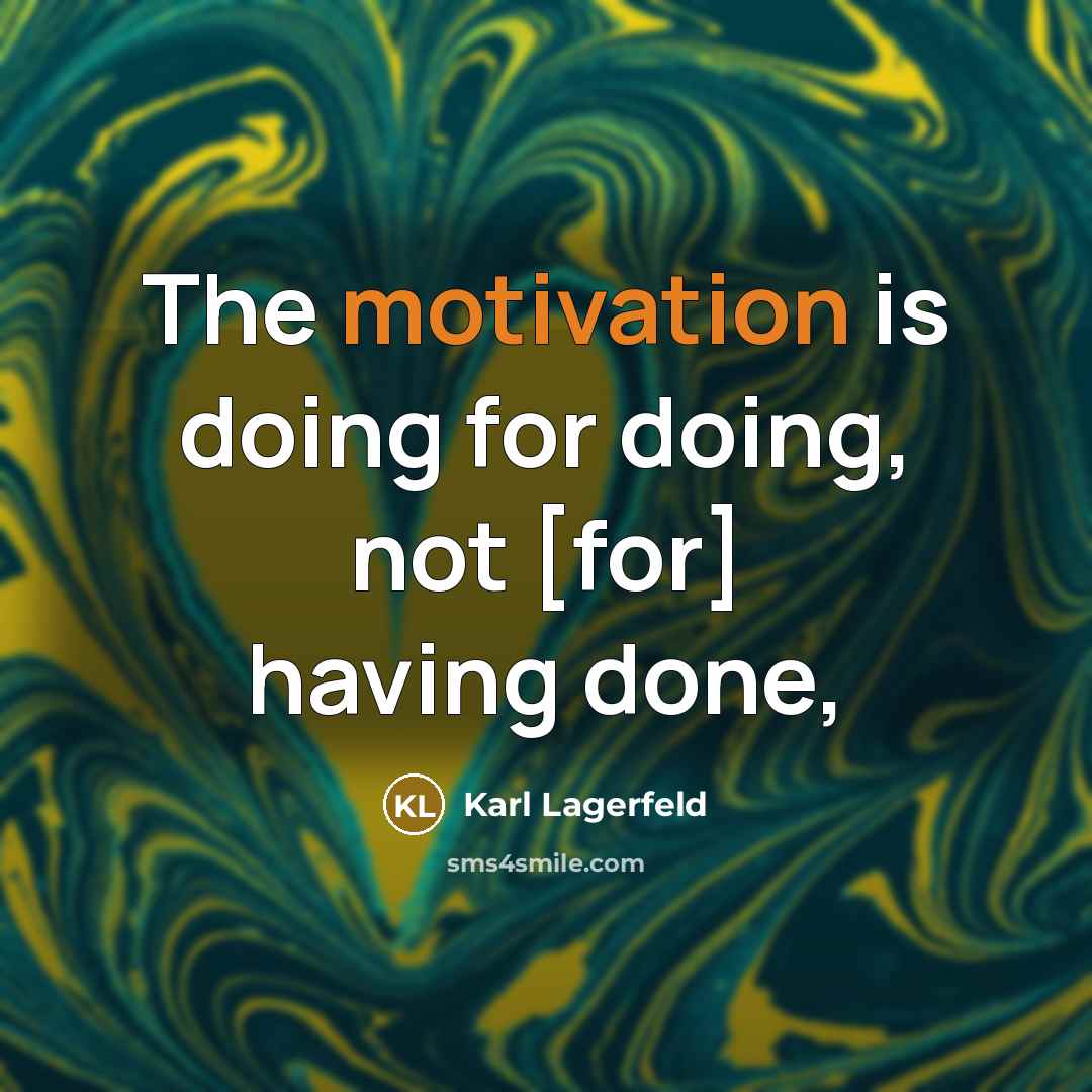 “The motivation is doing for doing, not [for] having done,” quote by Karl Lagerfeld