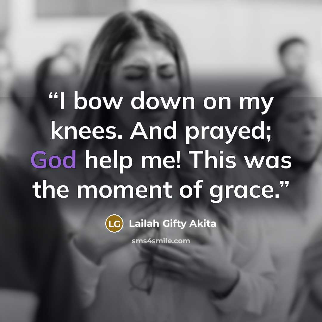 “I bow down on my knees. And prayed; God help me! This was the moment of grace.” quote by Lailah Gifty Akita