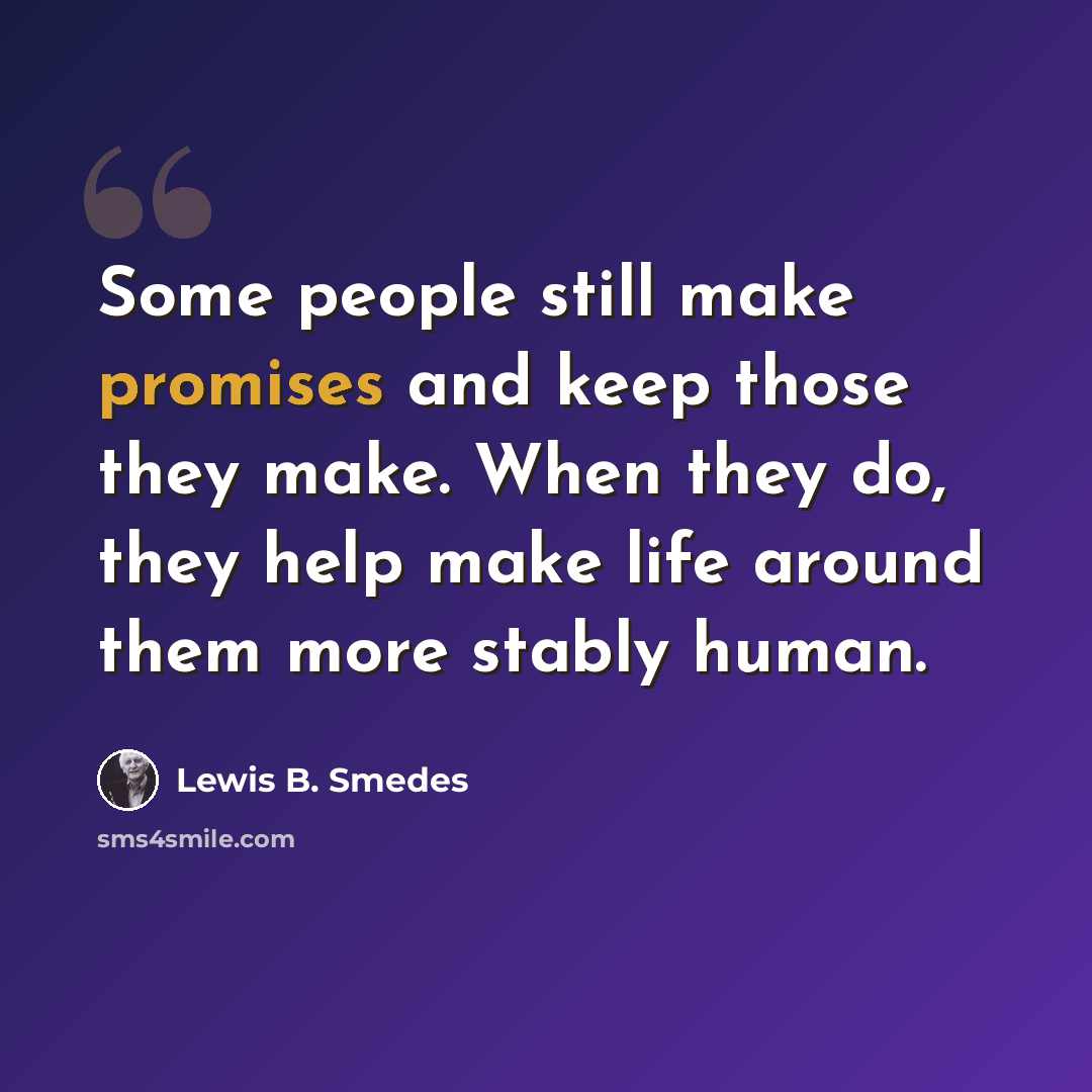 “Some people still make promises and keep those they make. When they do, they help make life around them more stably human.” quote by Lewis B. Smedes