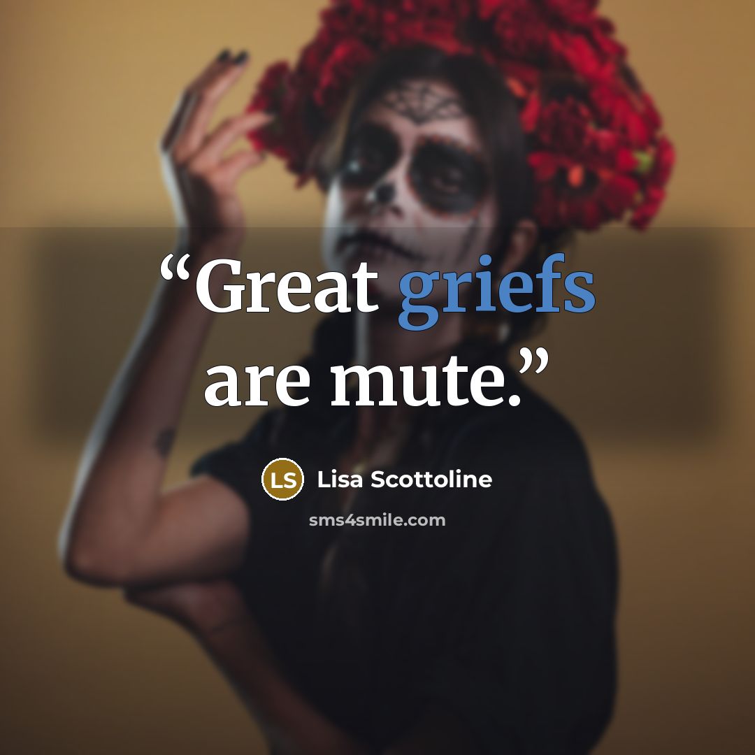 “Great griefs are mute.” quote by Lisa Scottoline