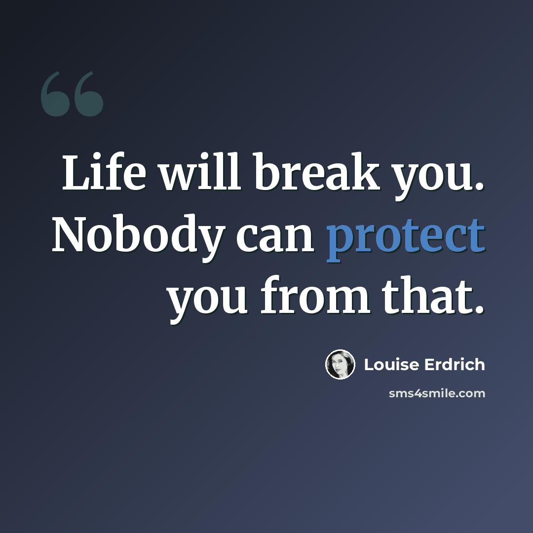 “Life will break you. Nobody can protect you from that.” quote by Louise Erdrich