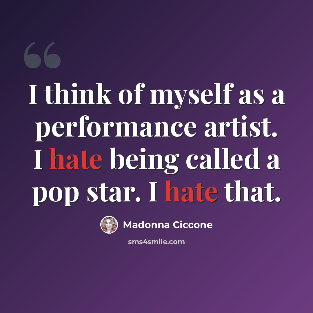“I think of myself as a performance artist. I hate being called a pop star. I hate that.” quote by Madonna Ciccone