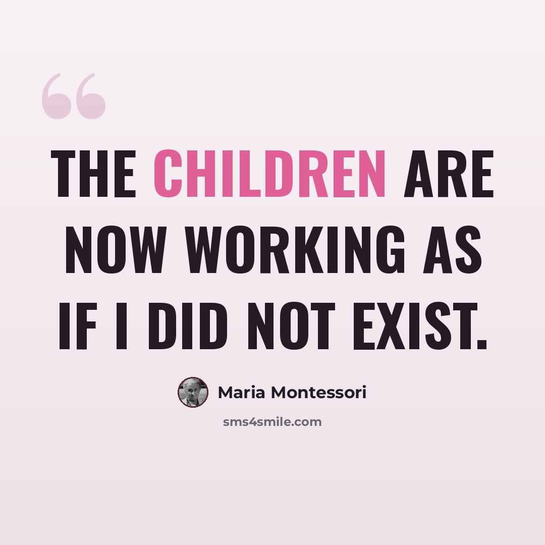 “The children are now working as if I did not exist.” quote by Maria Montessori