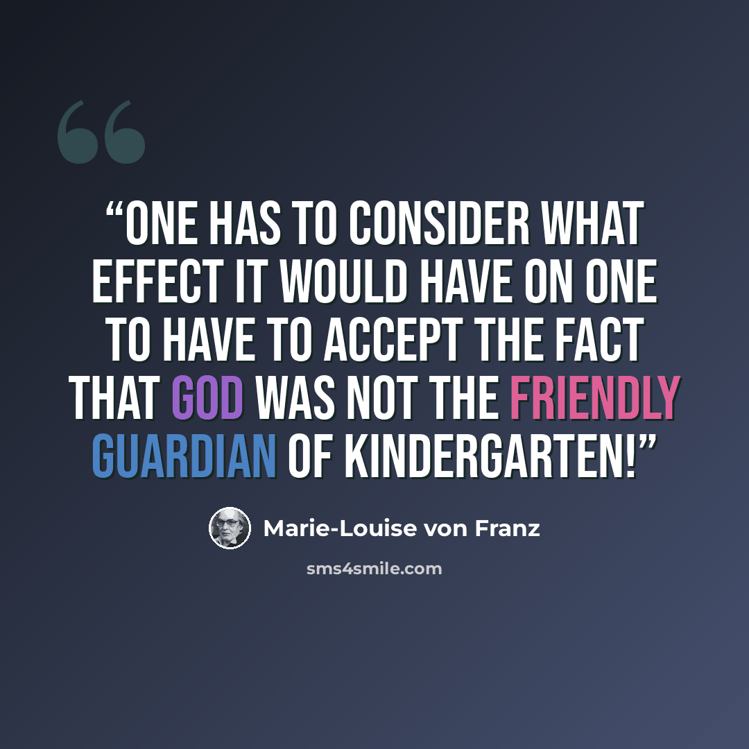 “One has to consider what effect it would have on one to have to accept the fact that God was not the friendly guardian of kindergarten!” quote by Marie-Louise von Franz