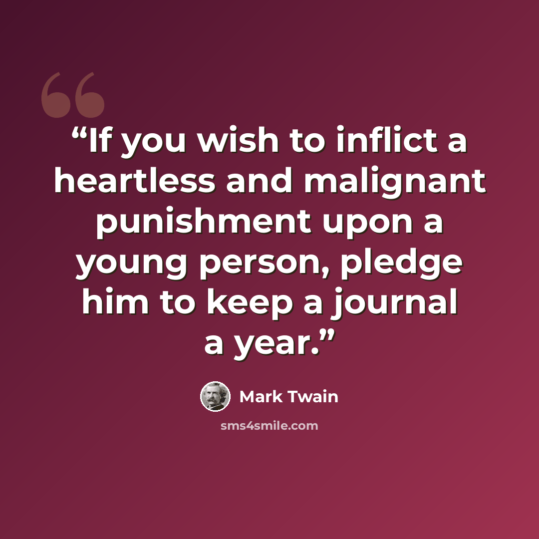 “If you wish to inflict a heartless and malignant punishment upon a young person, pledge him to keep a journal a year.” quote by Mark Twain