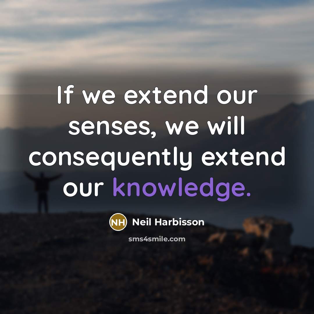 “If we extend our senses, we will consequently extend our knowledge.” quote by Neil Harbisson