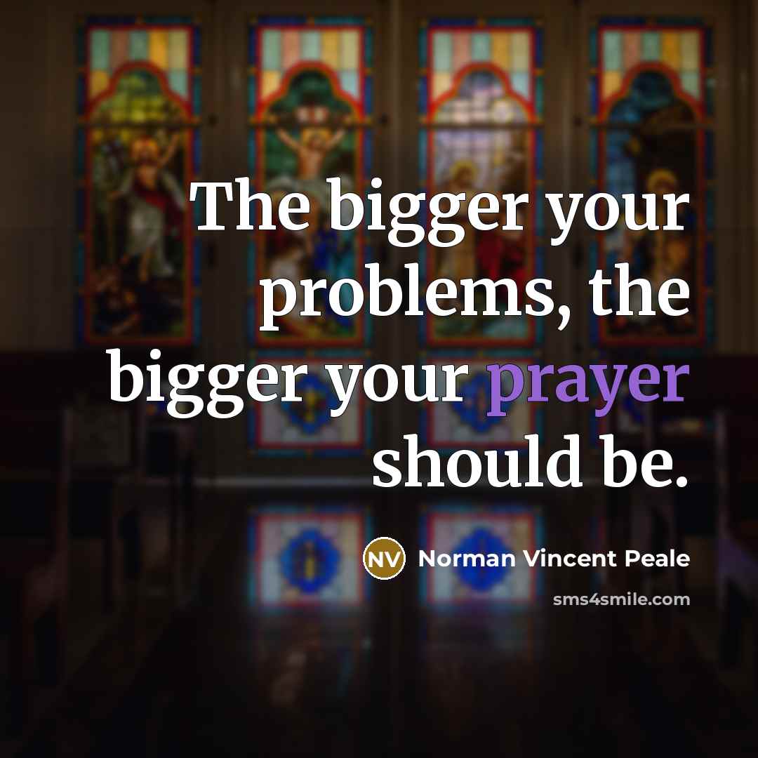 “The bigger your problems, the bigger your prayer should be.” quote by Norman Vincent Peale