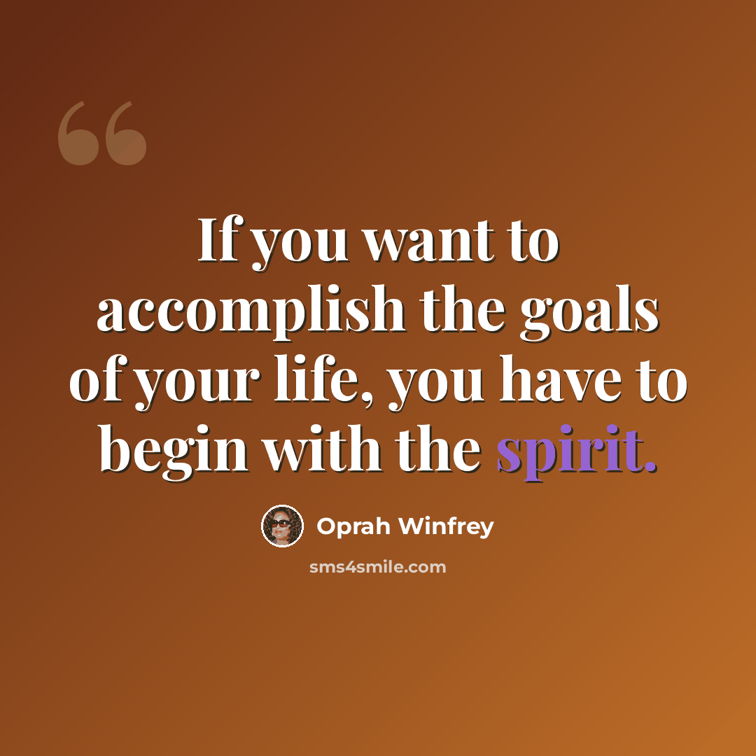 “If you want to accomplish the goals of your life, you have to begin with the spirit.” quote by Oprah Winfrey