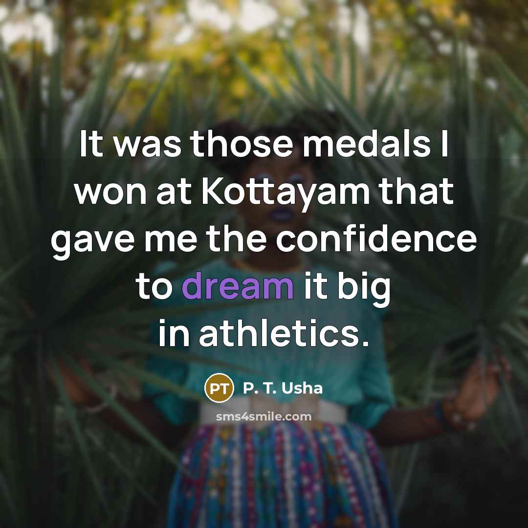 “It was those medals I won at Kottayam that gave me the confidence to dream it big in athletics.” quote by P. T. Usha