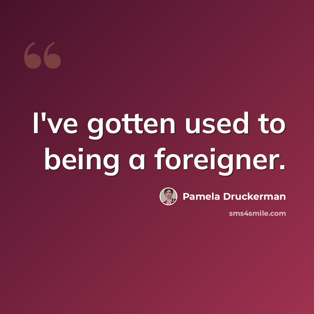 “I've gotten used to being a foreigner.” quote by Pamela Druckerman