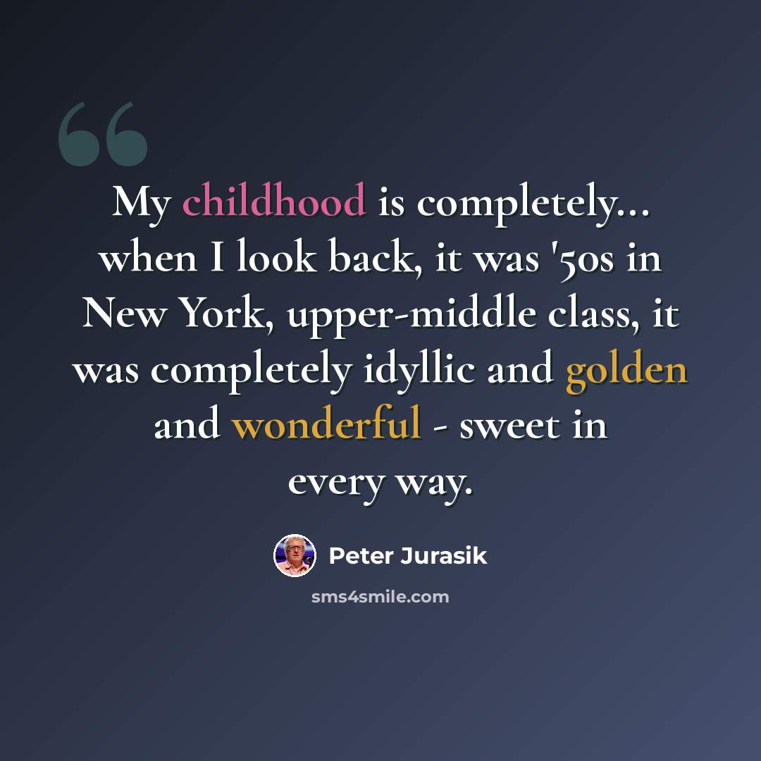 “My childhood is completely... when I look back, it was '50s in New York, upper-middle class, it was completely idyllic and golden and wonderful - sweet in every way.” quote by Peter Jurasik