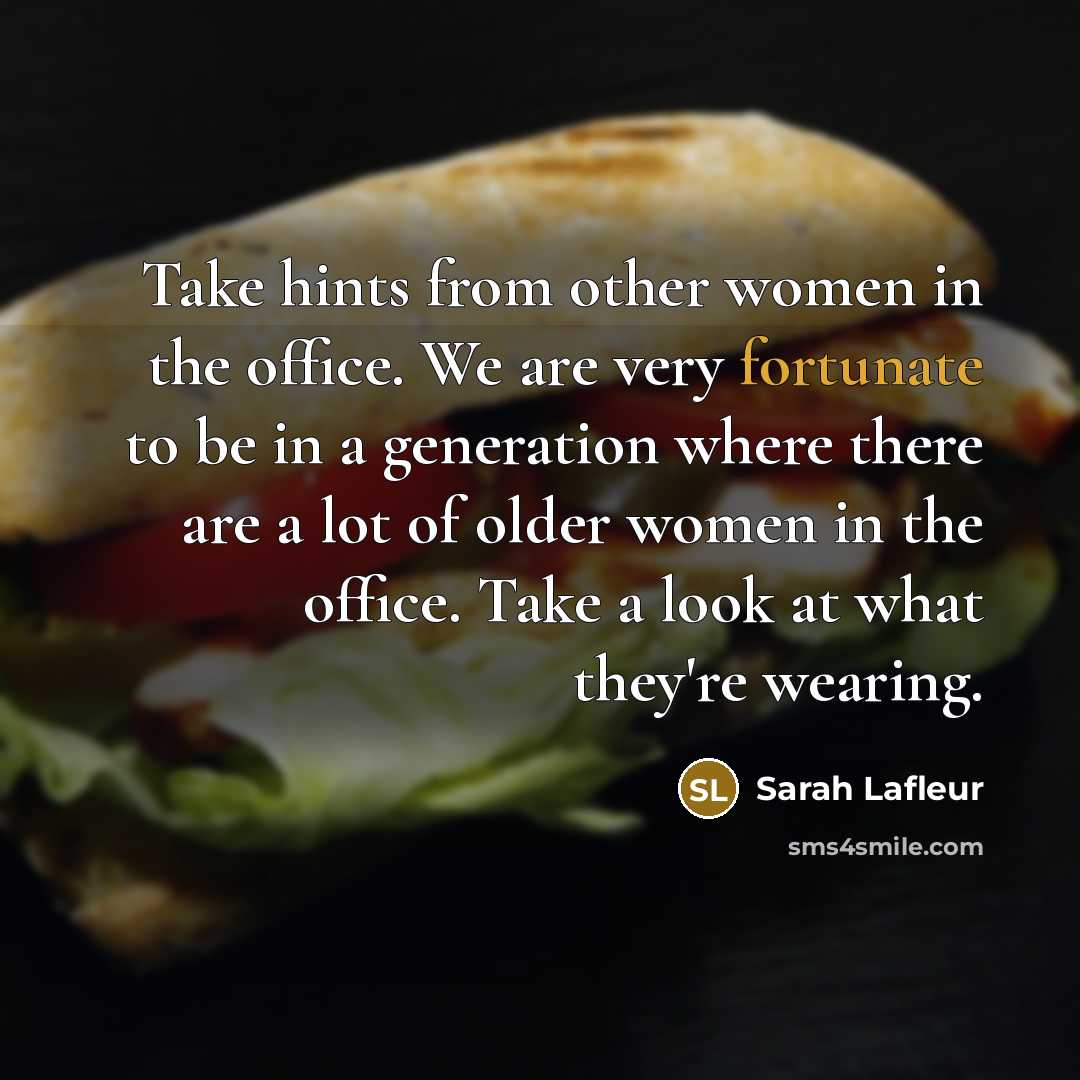“Take hints from other women in the office. We are very fortunate to be in a generation where there are a lot of older women in the office. Take a look at what they're wearing.” quote by Sarah Lafleur