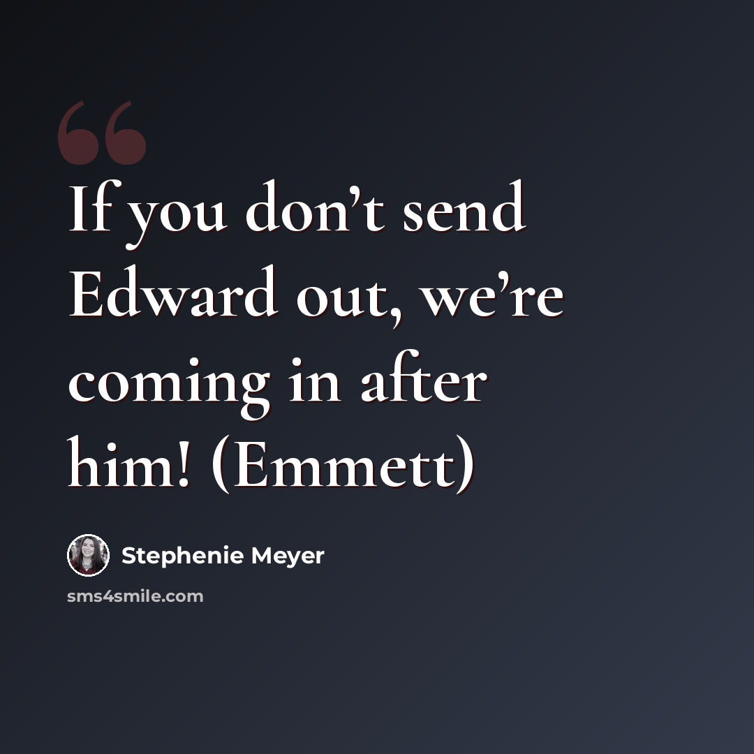 “If you don’t send Edward out, we’re coming in after him! (Emmett)” quote by Stephenie Meyer