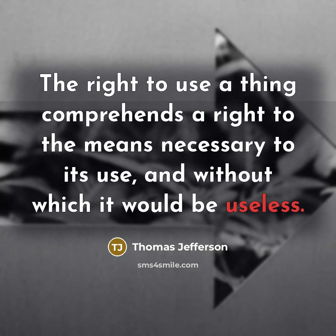 “The right to use a thing comprehends a right to the means necessary to its use, and without which it would be useless.” quote by Thomas Jefferson