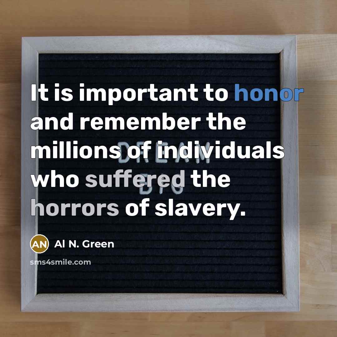 “It is important to honor and remember the millions of individuals who suffered the horrors of slavery.” quote by Al N. Green