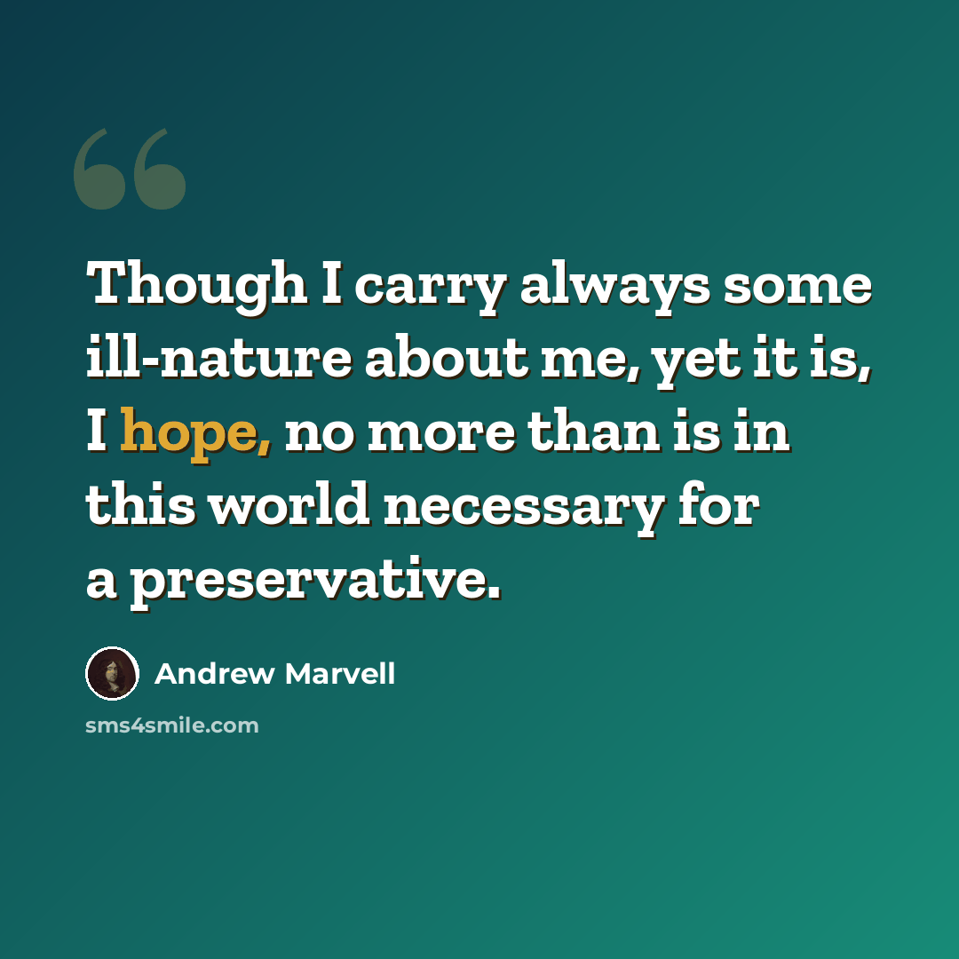 “Though I carry always some ill-nature about me, yet it is, I hope, no more than is in this world necessary for a preservative.” quote by Andrew Marvell