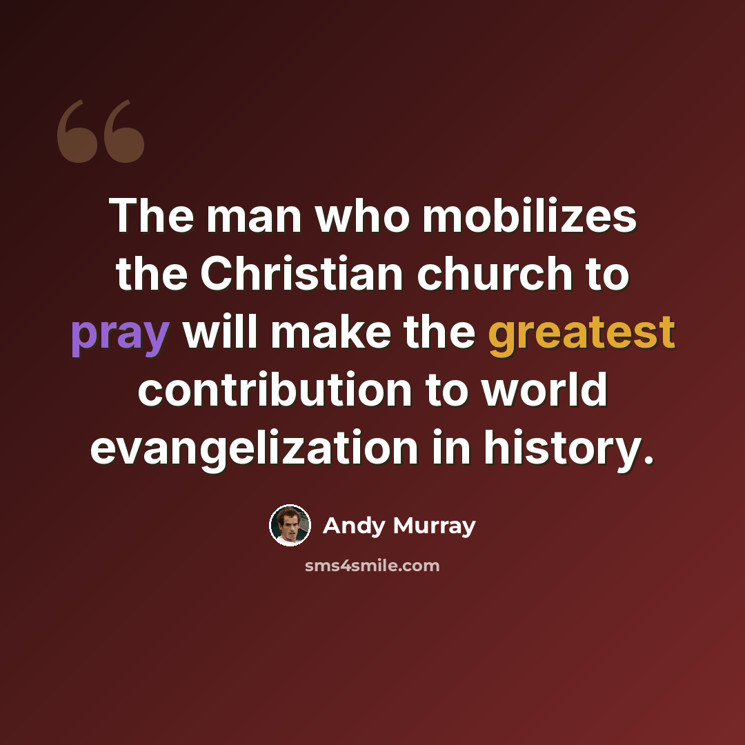 “The man who mobilizes the Christian church to pray will make the greatest contribution to world evangelization in history.” quote by Andy Murray