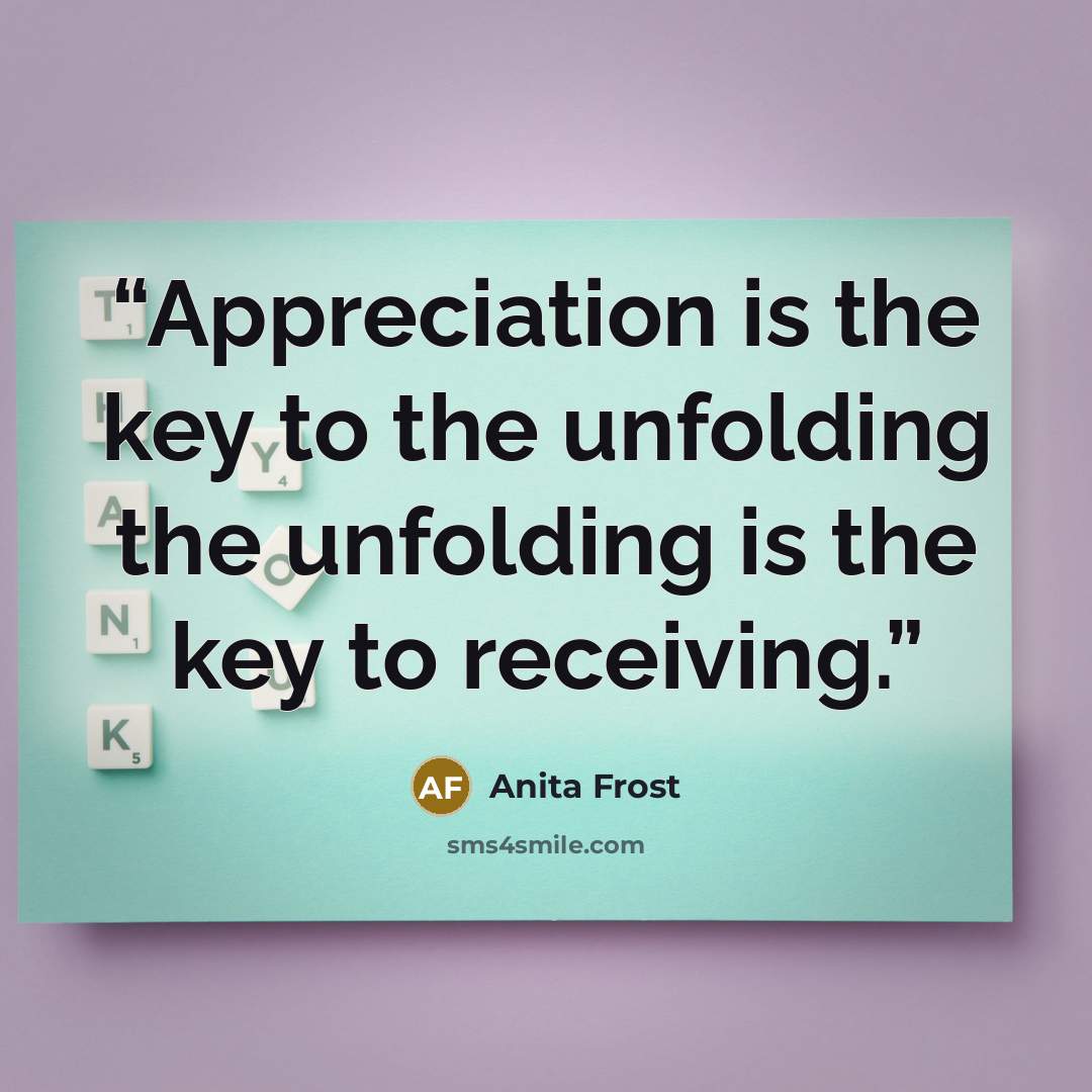 “Appreciation is the key to the unfolding the unfolding is the key to receiving.” quote by Anita Frost