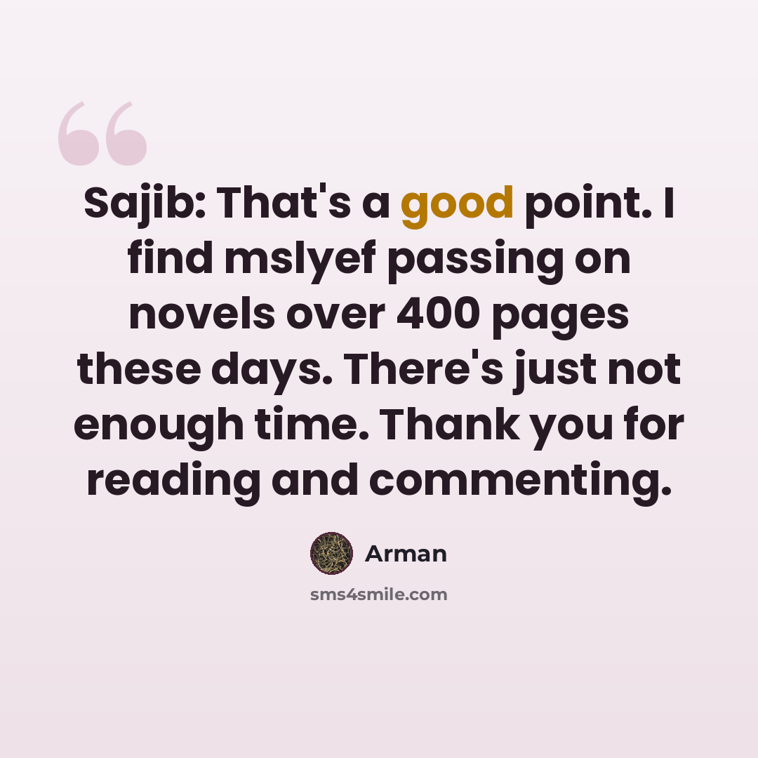 “Sajib: That's a good point. I find mslyef passing on novels over 400 pages these days. There's just not enough time. Thank you for reading and commenting.” quote by Arman