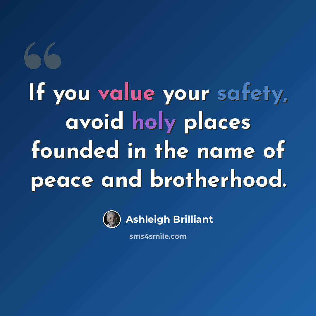 “If you value your safety, avoid holy places founded in the name of peace and brotherhood.” quote by Ashleigh Brilliant