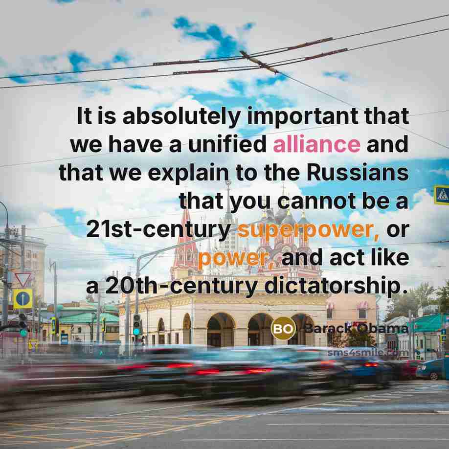 “It is absolutely important that we have a unified alliance and that we explain to the Russians that you cannot be a 21st-century superpower, or power, and act like a 20th-century dictatorship.” quote by Barack Obama