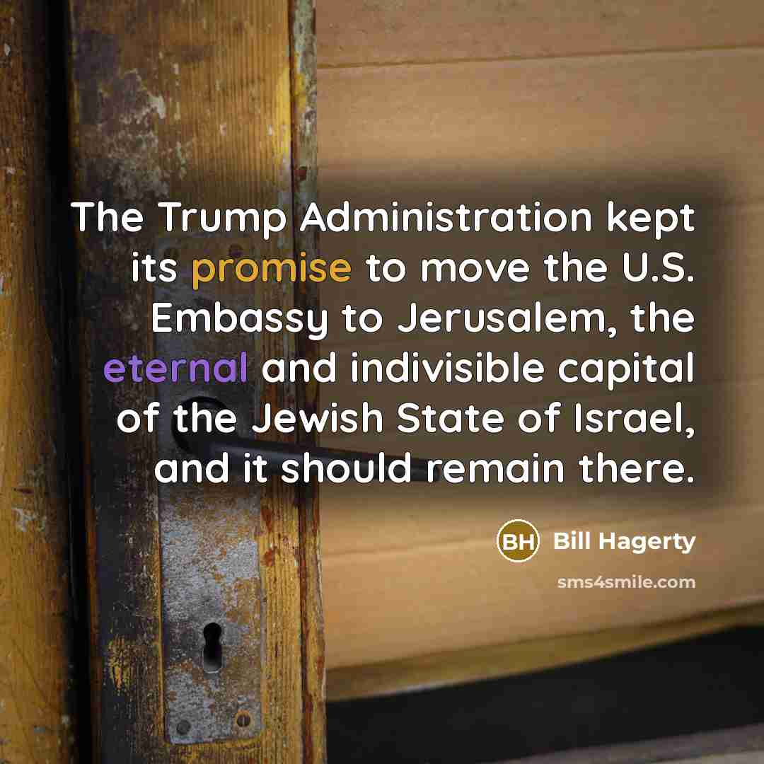 “The Trump Administration kept its promise to move the U.S. Embassy to Jerusalem, the eternal and indivisible capital of the Jewish State of Israel, and it should remain there.” quote by Bill Hagerty