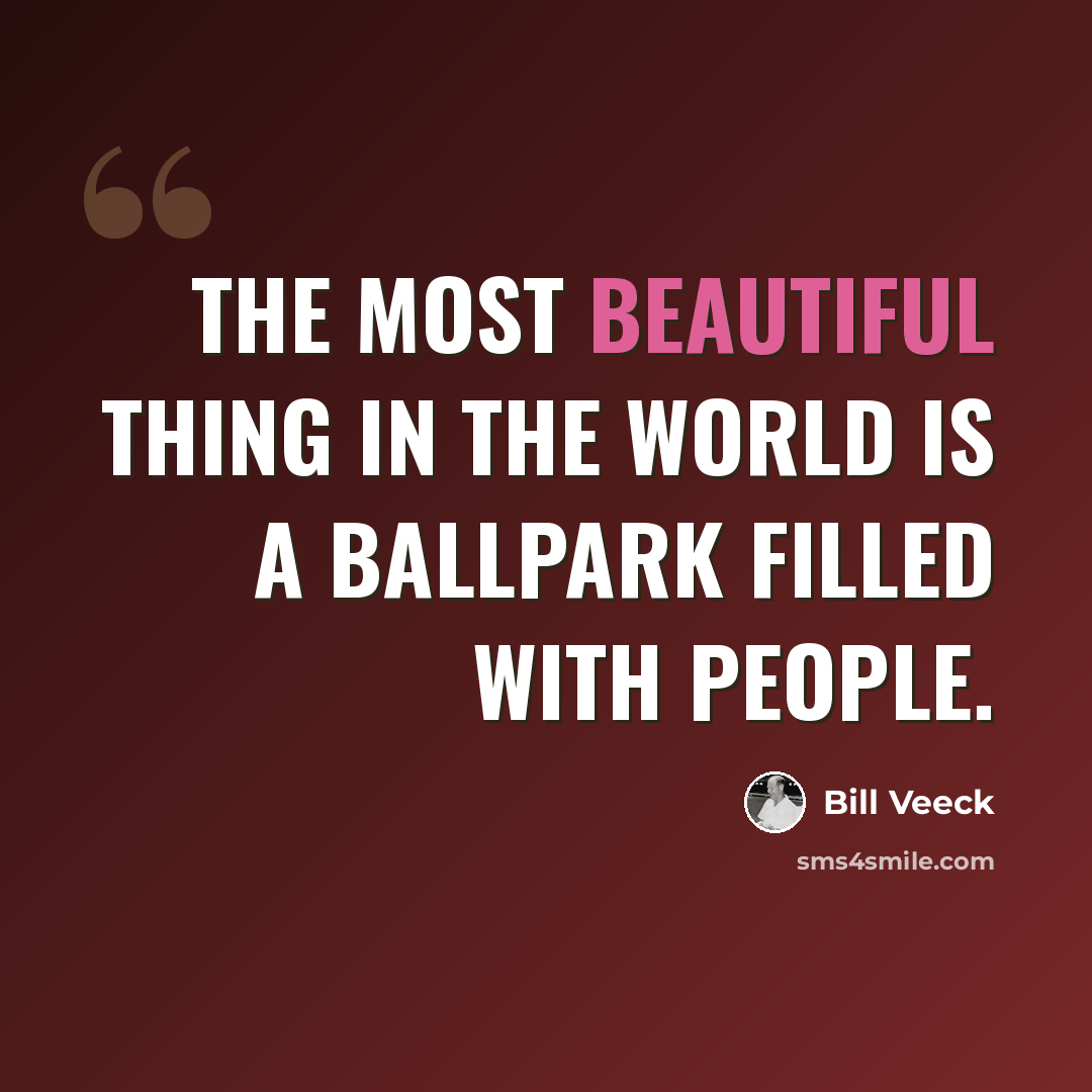 “The most beautiful thing in the world is a ballpark filled with people.” quote by Bill Veeck