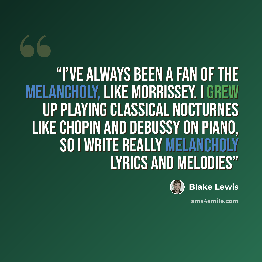 “I’ve always been a fan of the melancholy, like Morrissey. I grew up playing classical nocturnes like Chopin and Debussy on piano, so I write really melancholy lyrics and melodies” quote by Blake Lewis