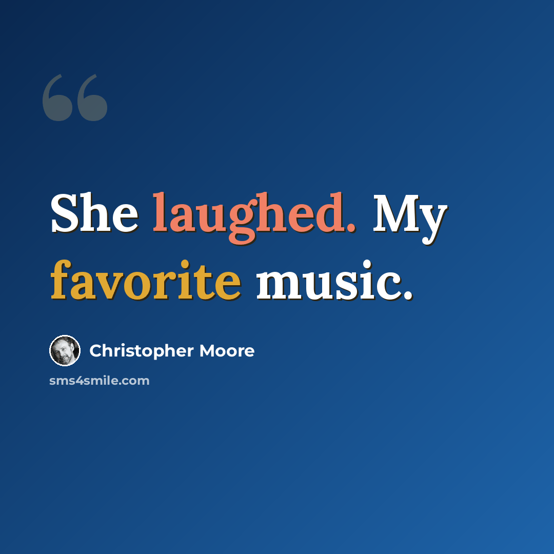 “She laughed. My favorite music.” quote by Christopher Moore