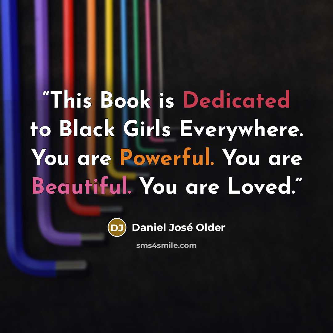 “This Book is Dedicated to Black Girls Everywhere. You are Powerful. You are Beautiful. You are Loved.” quote by Daniel José Older