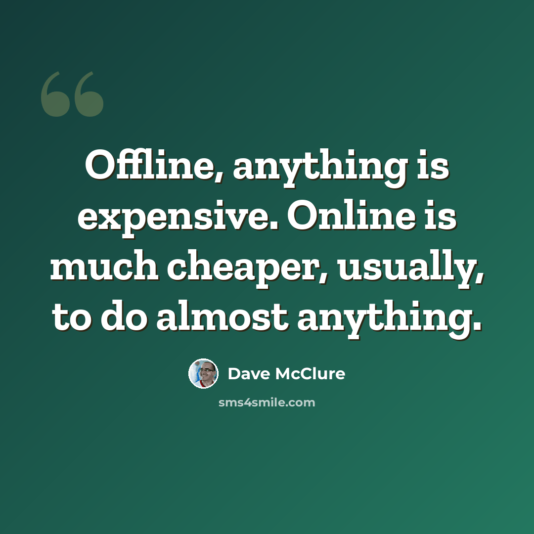 “Offline, anything is expensive. Online is much cheaper, usually, to do almost anything.” quote by Dave McClure