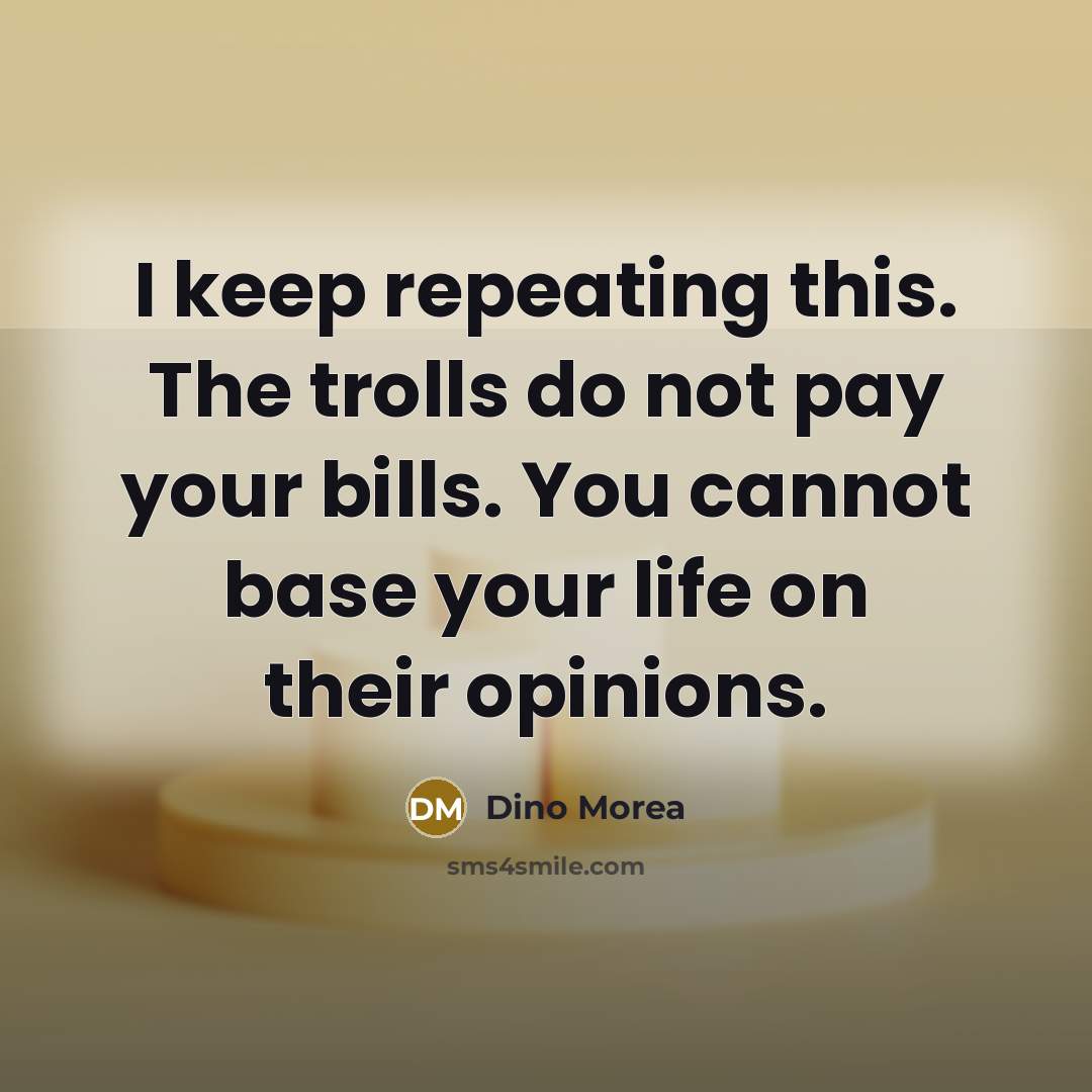 “I keep repeating this. The trolls do not pay your bills. You cannot base your life on their opinions.” quote by Dino Morea