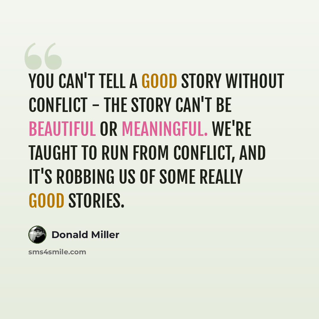 “You can't tell a good story without conflict - the story can't be beautiful or meaningful. We're taught to run from conflict, and it's robbing us of some really good stories.” quote by Donald Miller