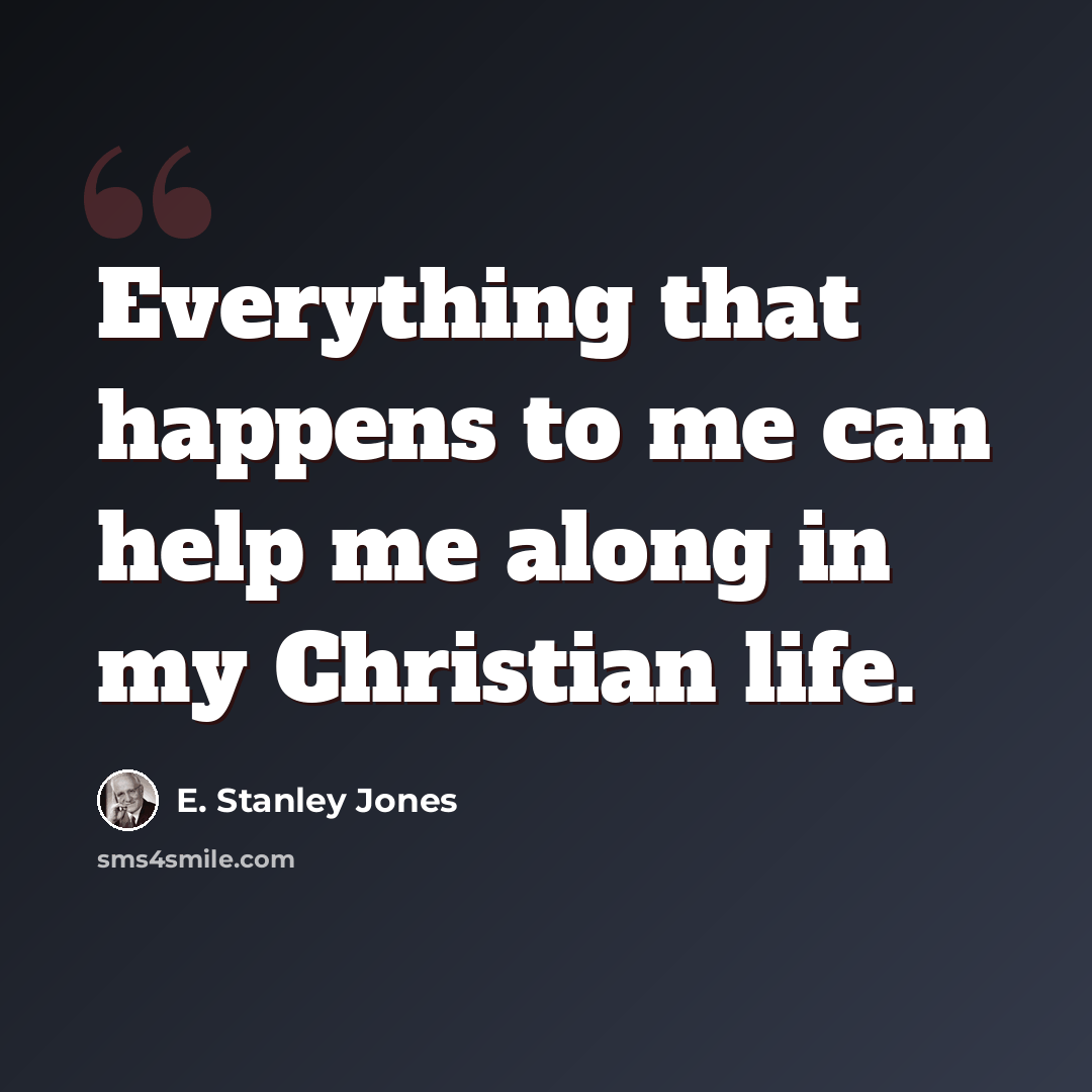 “Everything that happens to me can help me along in my Christian life.” quote by E. Stanley Jones