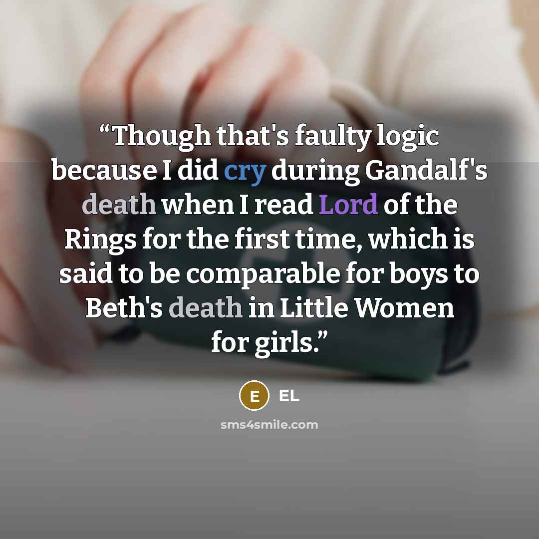 “Though that's faulty logic because I did cry during Gandalf's death when I read Lord of the Rings for the first time, which is said to be comparable for boys to Beth's death in Little Women for girls.” quote by El