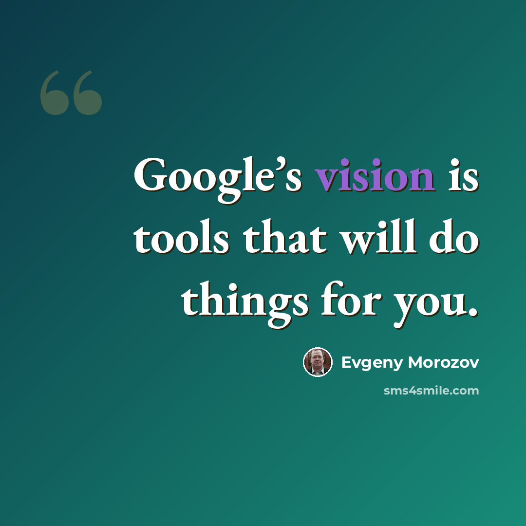 “Google’s vision is tools that will do things for you.” quote by Evgeny Morozov