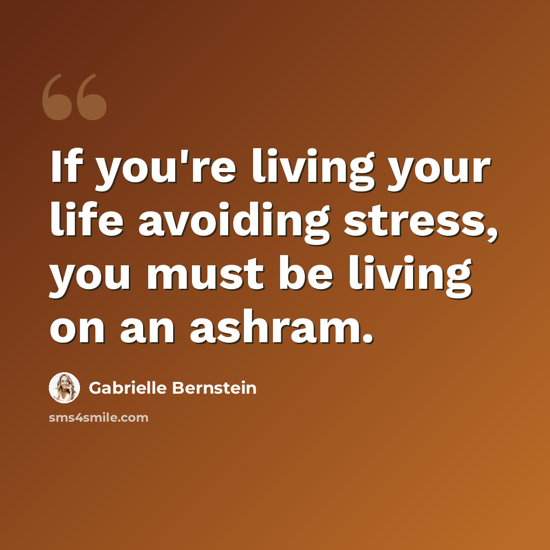 “If you're living your life avoiding stress, you must be living on an ashram.” quote by Gabrielle Bernstein