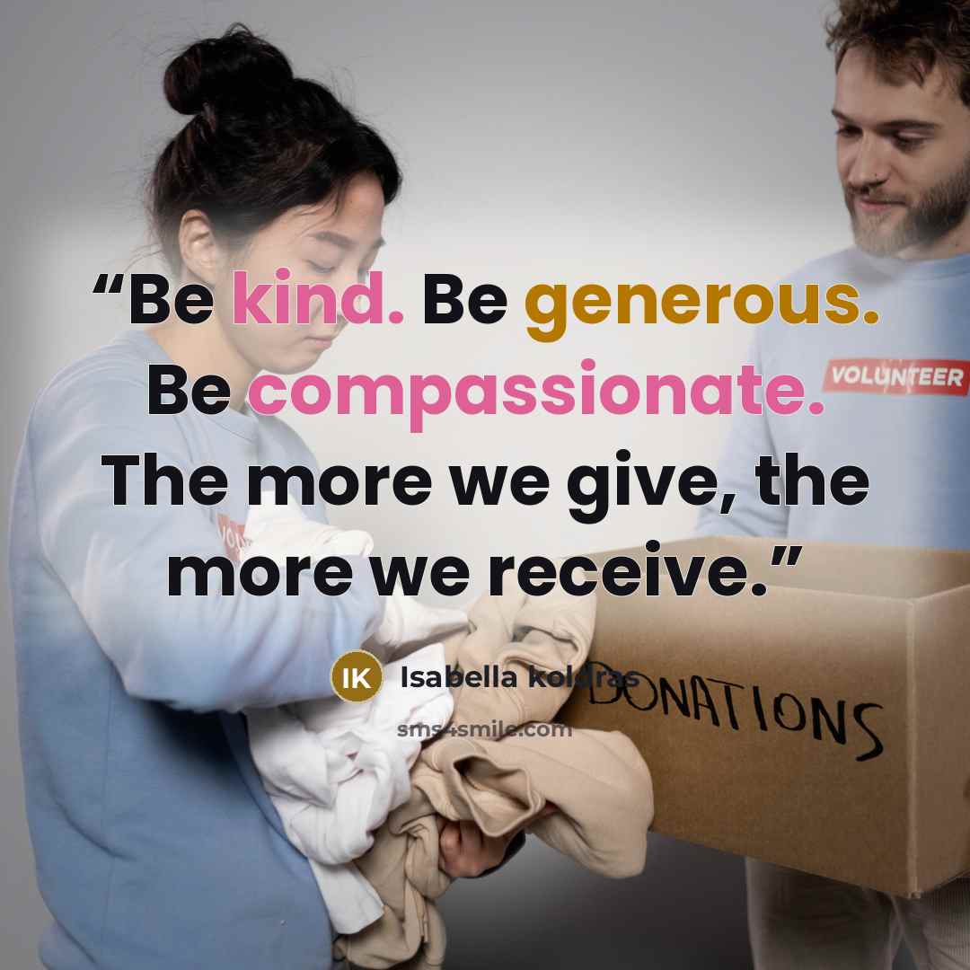 “Be kind. Be generous. Be compassionate. The more we give, the more we receive.” quote by Isabella koldras